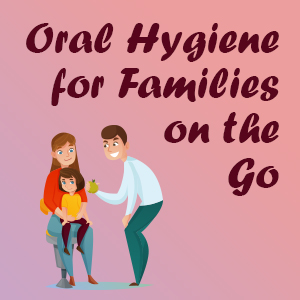 Oral hygiene for families on the go