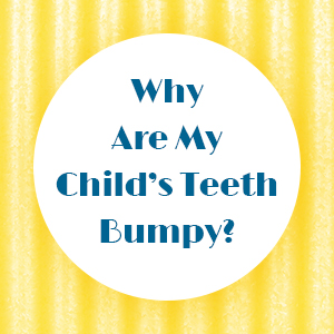 Why are my child's teeth bumpy?