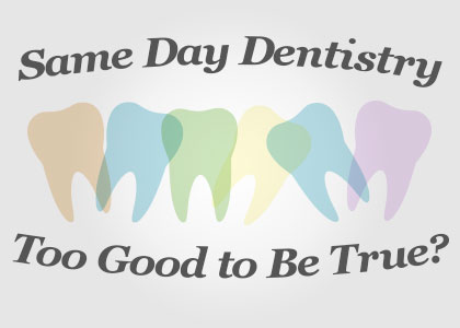 Same Day Dentistry – Too Good to Be True?